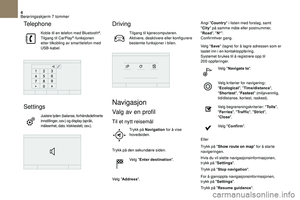 CITROEN DS3 2018 InstruksjonsbØker (in Norwegian) 4
Telephone
Koble til en telefon med Bluetooth®.
Tilgang til CarPlay®-funksjonen
etter tilkobling av smarttelefon med
USB-kabel.
Settings
Justere lyden (balanse, forhåndsdefinerte
innstillinger, CITROEN DS3 2018 InstruksjonsbØker (in Norwegian) 4
Telephone
Koble til en telefon med Bluetooth®.
Tilgang til CarPlay®-funksjonen
etter tilkobling av smarttelefon med
USB-kabel.
Settings
Justere lyden (balanse, forhåndsdefinerte
innstillinger,