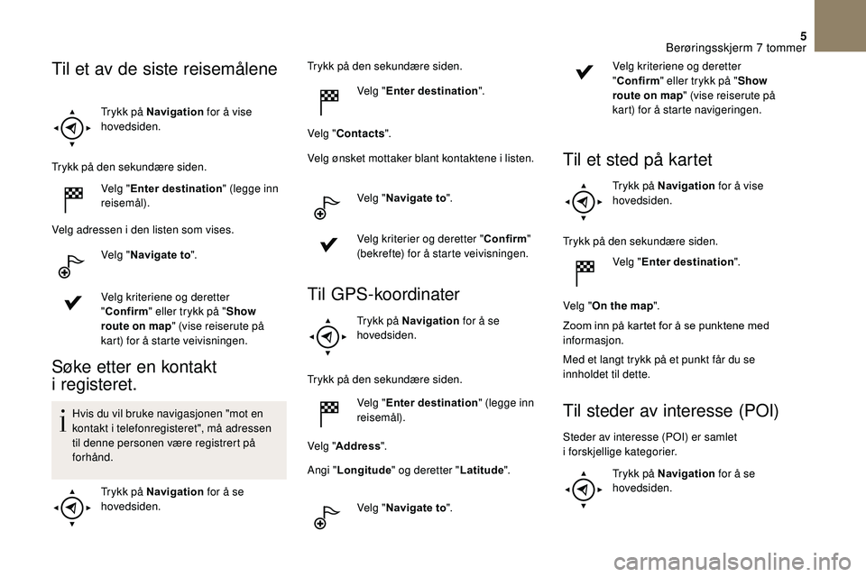 CITROEN DS3 2018 InstruksjonsbØker (in Norwegian) 5
Trykk på Navigation for å vise
hovedsiden.
Trykk på den sekundære siden. Velg "Enter destination " (legge inn
reisemål).
Velg adressen i
den listen som vises.
Velg " Navigate to CITROEN DS3 2018 InstruksjonsbØker (in Norwegian) 5
Trykk på Navigation for å vise
hovedsiden.
Trykk på den sekundære siden. Velg "Enter destination " (legge inn
reisemål).
Velg adressen i
den listen som vises.
Velg " Navigate to