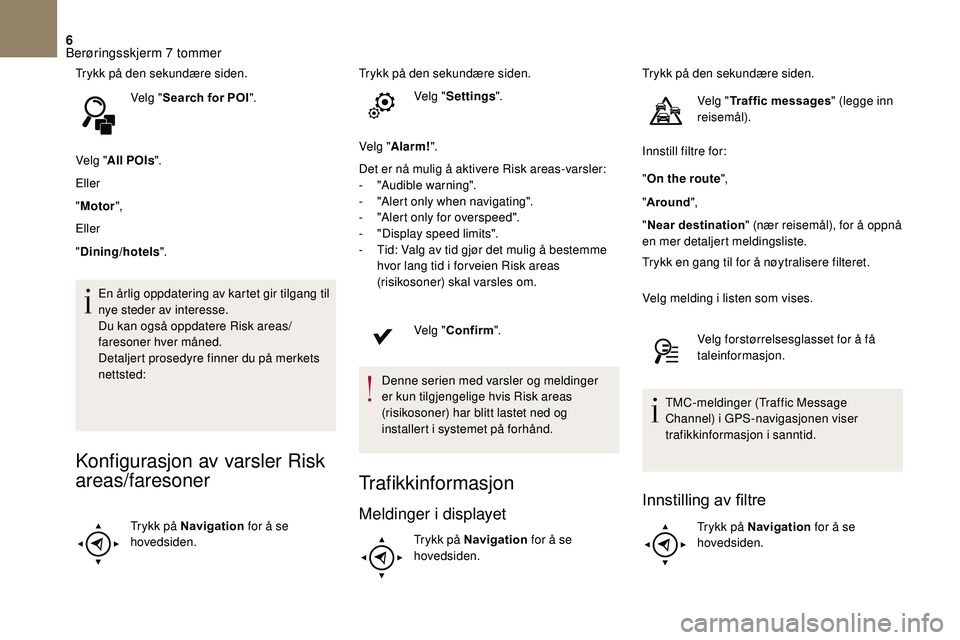 CITROEN DS3 2018 InstruksjonsbØker (in Norwegian) 6
Trykk på den sekundære siden.Velg "Search for POI ".
Velg " All POIs ".
Eller
" Motor ",
Eller
" Dining/hotels ".
En årlig oppdatering av kartet gir tilgang til
n CITROEN DS3 2018 InstruksjonsbØker (in Norwegian) 6
Trykk på den sekundære siden.Velg "Search for POI ".
Velg " All POIs ".
Eller
" Motor ",
Eller
" Dining/hotels ".
En årlig oppdatering av kartet gir tilgang til
n