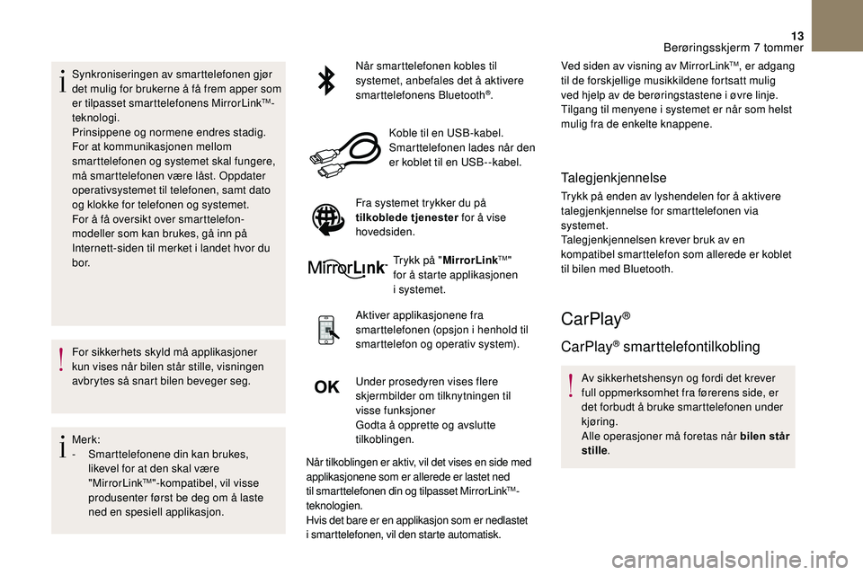 CITROEN DS3 2018  InstruksjonsbØker (in Norwegian) 13
Synkroniseringen av smarttelefonen gjør 
det mulig for brukerne å få frem apper som 
er tilpasset smarttelefonens MirrorLink
TM-
teknologi.
Prinsippene og normene endres stadig. 
For at kommunik