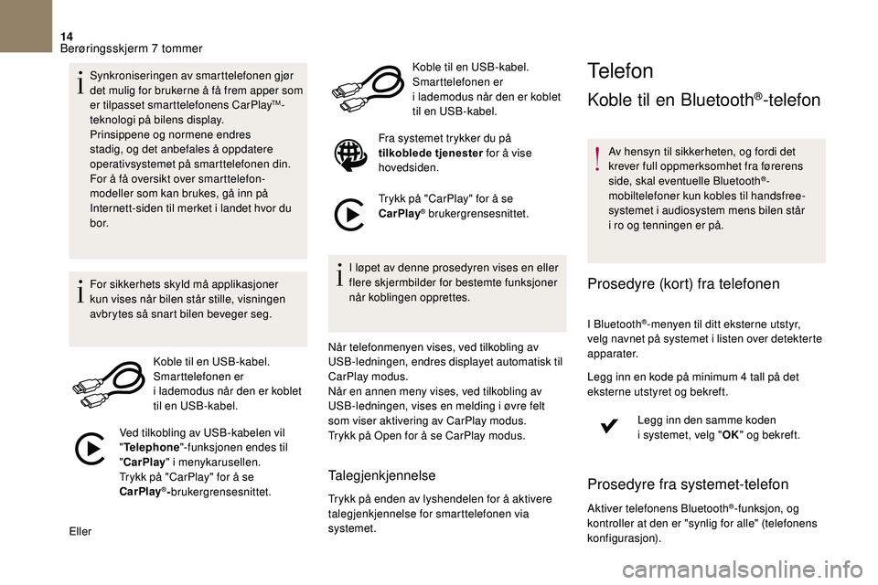 CITROEN DS3 2018  InstruksjonsbØker (in Norwegian) 14
Synkroniseringen av smarttelefonen gjør 
det mulig for brukerne å få frem apper som 
er tilpasset smarttelefonens CarPlay
TM-
teknologi på bilens display.
Prinsippene og normene endres 
stadig,