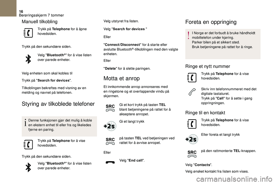 CITROEN DS3 2018 InstruksjonsbØker (in Norwegian) 16
Manuell tilkobling
Trykk på Telephone for å åpne
hovedsiden.
Trykk på den sekundære siden. Velg "Bluetooth
®" for å vise listen
over parede enheter.
Velg enheten som skal kobles ti CITROEN DS3 2018 InstruksjonsbØker (in Norwegian) 16
Manuell tilkobling
Trykk på Telephone for å åpne
hovedsiden.
Trykk på den sekundære siden. Velg "Bluetooth
®" for å vise listen
over parede enheter.
Velg enheten som skal kobles ti