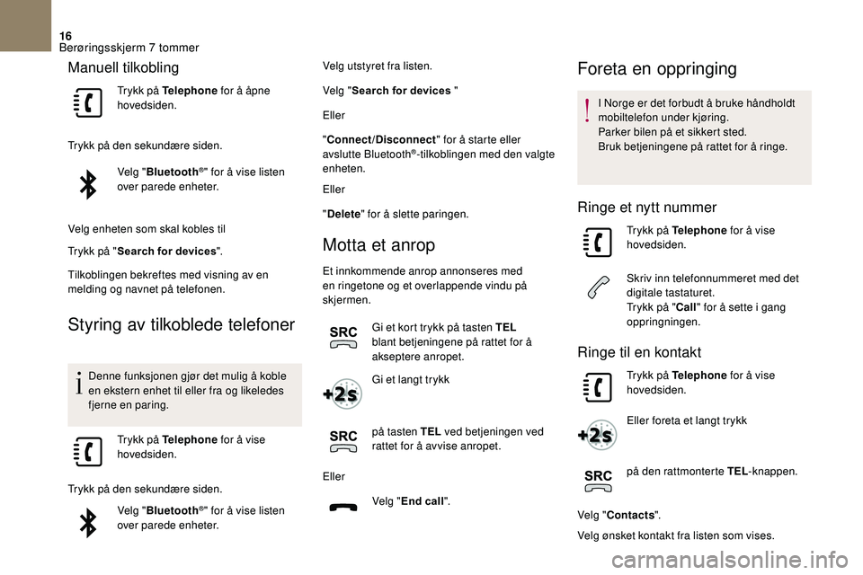 CITROEN DS3 2018  InstruksjonsbØker (in Norwegian) 16
Manuell tilkobling
Trykk på Telephone for å åpne 
hovedsiden.
Trykk på den sekundære siden. Velg "Bluetooth
®" for å vise listen 
over parede enheter.
Velg enheten som skal kobles ti