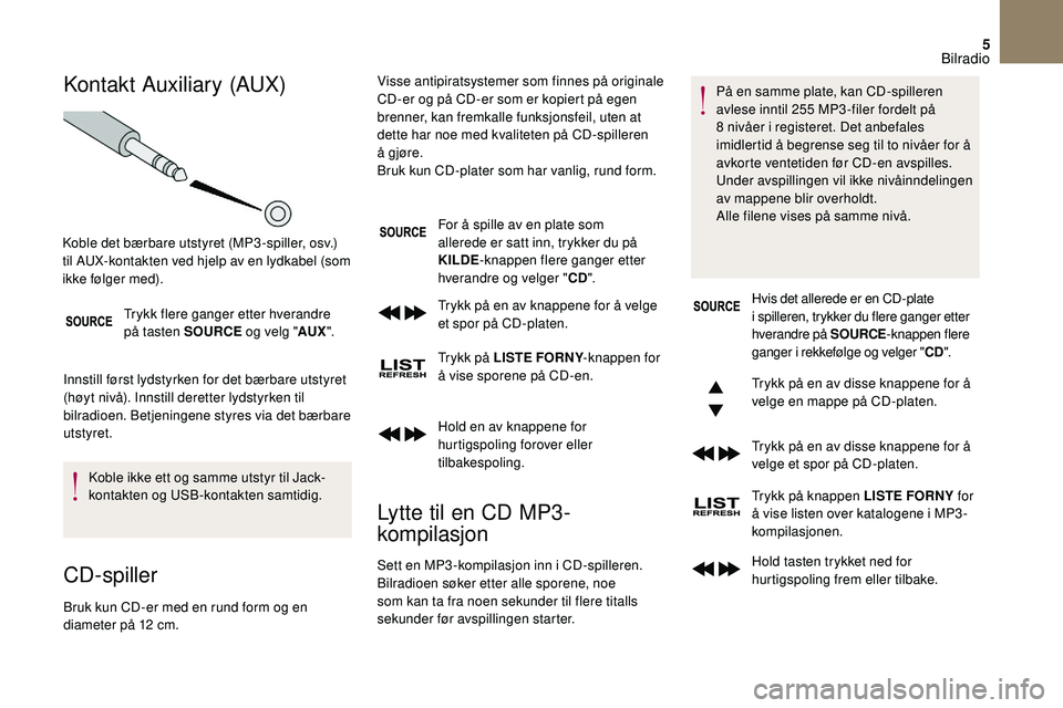 CITROEN DS3 2018 InstruksjonsbØker (in Norwegian) 5
Kontakt Auxiliary (AUX)
Trykk flere ganger etter hverandre
på tasten SOURCE og velg "AUX".
Innstill først lydstyrken for det bærbare utstyret
(høyt nivå). Innstill deretter lydstyrken CITROEN DS3 2018 InstruksjonsbØker (in Norwegian) 5
Kontakt Auxiliary (AUX)
Trykk flere ganger etter hverandre
på tasten SOURCE og velg "AUX".
Innstill først lydstyrken for det bærbare utstyret
(høyt nivå). Innstill deretter lydstyrken