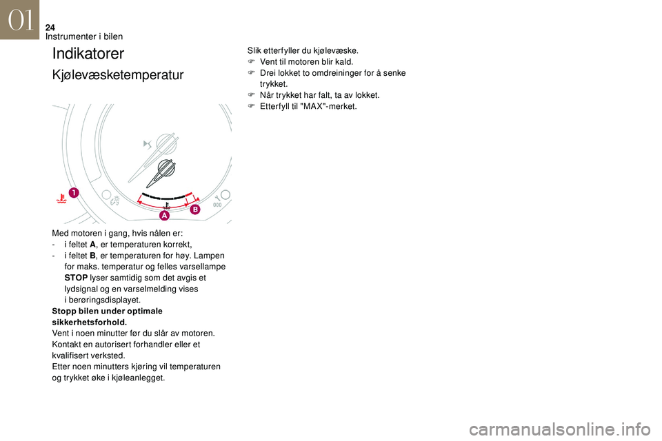 CITROEN DS3 CABRIO 2018  InstruksjonsbØker (in Norwegian) 24
Indikatorer
Kjølevæsketemperatur
Slik etter fyller du kjølevæske.
F V ent til motoren blir kald.
F
 
D
 rei lokket to omdreininger for å senke 
trykket.
F
 
N
 år trykket har falt, ta av lokk