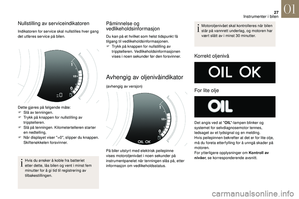 CITROEN DS3 CABRIO 2018  InstruksjonsbØker (in Norwegian) 27
Nullstilling av serviceindikatoren
Indikatoren for ser vice skal nullstilles hver gang 
det utføres ser vice på bilen.
Dette gjøres på følgende måte:
F 
S
 lå av tenningen.
F
 
T
 rykk på k