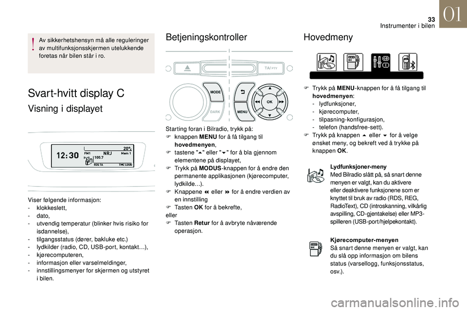 CITROEN DS3 CABRIO 2018  InstruksjonsbØker (in Norwegian) 33
Av sikkerhetshensyn må alle reguleringer 
av multifunksjonsskjermen utelukkende 
foretas når bilen står i  ro.
Svart-hvitt display C
Visning i displayet
Viser følgende informasjon:
- 
klokkesle