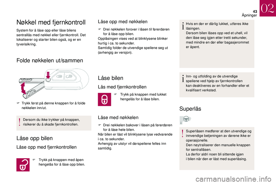 CITROEN DS3 2018 InstruksjonsbØker (in Norwegian) 43
Nøkkel med fjernkontroll
System for å låse opp eller låse bilens
sentrallås med nøkkel eller fjernkontroll. Det
lokaliserer og starter bilen også, og er en
tyverisikring.
Folde nøkkelen CITROEN DS3 2018 InstruksjonsbØker (in Norwegian) 43
Nøkkel med fjernkontroll
System for å låse opp eller låse bilens
sentrallås med nøkkel eller fjernkontroll. Det
lokaliserer og starter bilen også, og er en
tyverisikring.
Folde nøkkelen