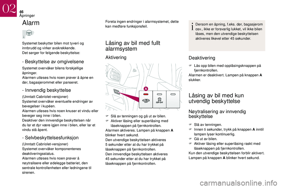 CITROEN DS3 CABRIO 2018  InstruksjonsbØker (in Norwegian) 46
Alarm
- Beskyttelse av omgivelsene
Systemet over våker bilens forskjellige 
åpninger.
Alarmen utløses hvis noen prøver å åpne en 
dør, bagasjerommet eller panseret.
- Innvendig beskyttelse
(