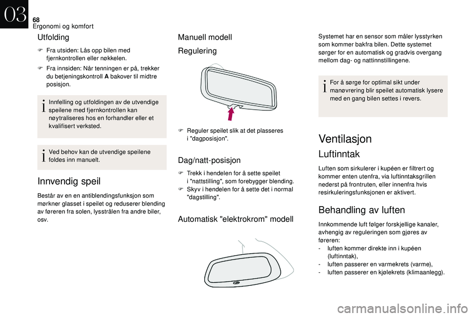 CITROEN DS3 CABRIO 2018  InstruksjonsbØker (in Norwegian) 68
Utfolding
F Fra utsiden: Lås opp bilen med fjernkontrollen eller nøkkelen.
F
 
F
 ra innsiden: Når tenningen er på, trekker 
du betjeningskontroll A bakover til midtre 
posisjon.
Innfelling og 