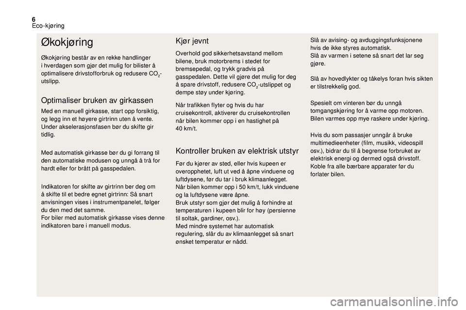 CITROEN DS3 2018  InstruksjonsbØker (in Norwegian) 6
Økokjøring
Økokjøring består av en rekke handlinger 
i  hverdagen som gjør det mulig for bilister å 
optimalisere drivstofforbruk og redusere CO
2-
utslipp.
Optimaliser bruken av girkassen
Me