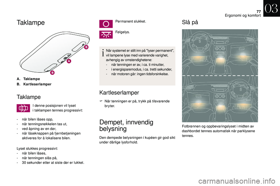 CITROEN DS3 2018 InstruksjonsbØker (in Norwegian) 77
Taklampe
A.Ta k l a m p e
B. Kartleserlamper
Taklampe
I denne posisjonen vil lyset
i
taklampen tennes progressivt:
-
n
år bilen låses opp,
-
n
år tenningsnøkkelen tas ut,
-
v
ed åpn CITROEN DS3 2018 InstruksjonsbØker (in Norwegian) 77
Taklampe
A.Ta k l a m p e
B. Kartleserlamper
Taklampe
I denne posisjonen vil lyset
i
taklampen tennes progressivt:
-
n
år bilen låses opp,
-
n
år tenningsnøkkelen tas ut,
-
v
ed åpn