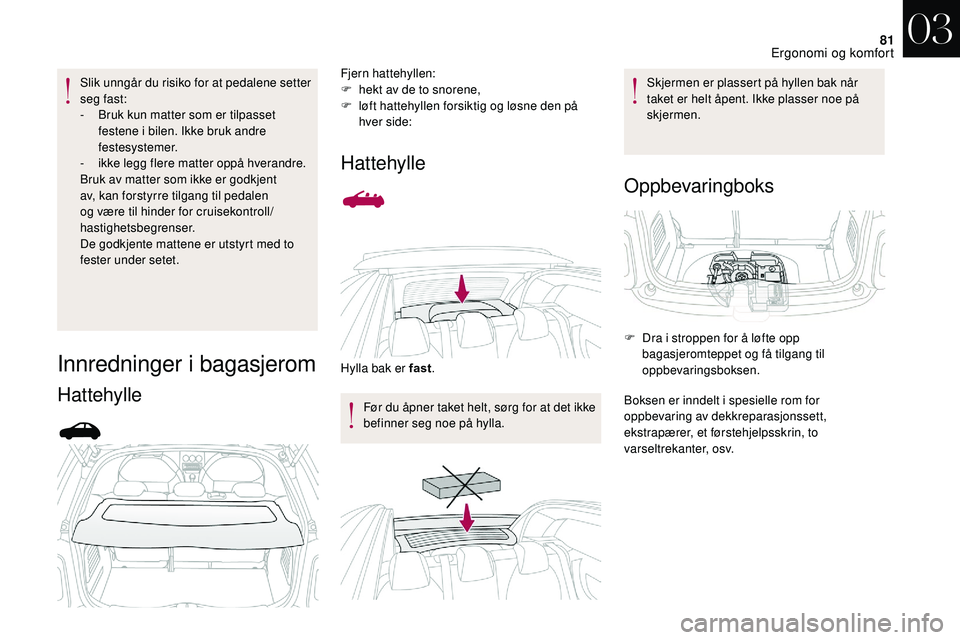 CITROEN DS3 2018 InstruksjonsbØker (in Norwegian) 81
Slik unngår du risiko for at pedalene setter
seg fast:
-
B
ruk kun matter som er tilpasset
festene i
bilen. Ikke bruk andre
festesystemer.
-
i
kke legg flere matter oppå hverandre.
Bruk CITROEN DS3 2018 InstruksjonsbØker (in Norwegian) 81
Slik unngår du risiko for at pedalene setter
seg fast:
-
B
ruk kun matter som er tilpasset
festene i
bilen. Ikke bruk andre
festesystemer.
-
i
kke legg flere matter oppå hverandre.
Bruk