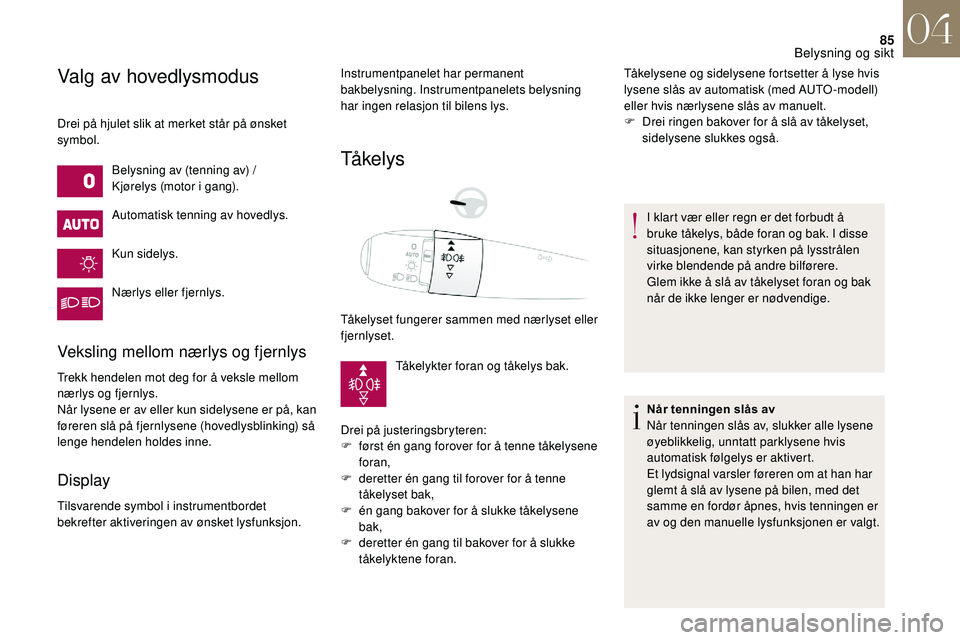 CITROEN DS3 2018 InstruksjonsbØker (in Norwegian) 85
Valg av hovedlysmodus
Drei på hjulet slik at merket står på ønsket
symbol.Belysning av (tenning av) /
Kjørelys (motor i
gang).
Automatisk tenning av hovedlys.
Kun sidelys.
Nærlys eller fje CITROEN DS3 2018 InstruksjonsbØker (in Norwegian) 85
Valg av hovedlysmodus
Drei på hjulet slik at merket står på ønsket
symbol.Belysning av (tenning av) /
Kjørelys (motor i
gang).
Automatisk tenning av hovedlys.
Kun sidelys.
Nærlys eller fje