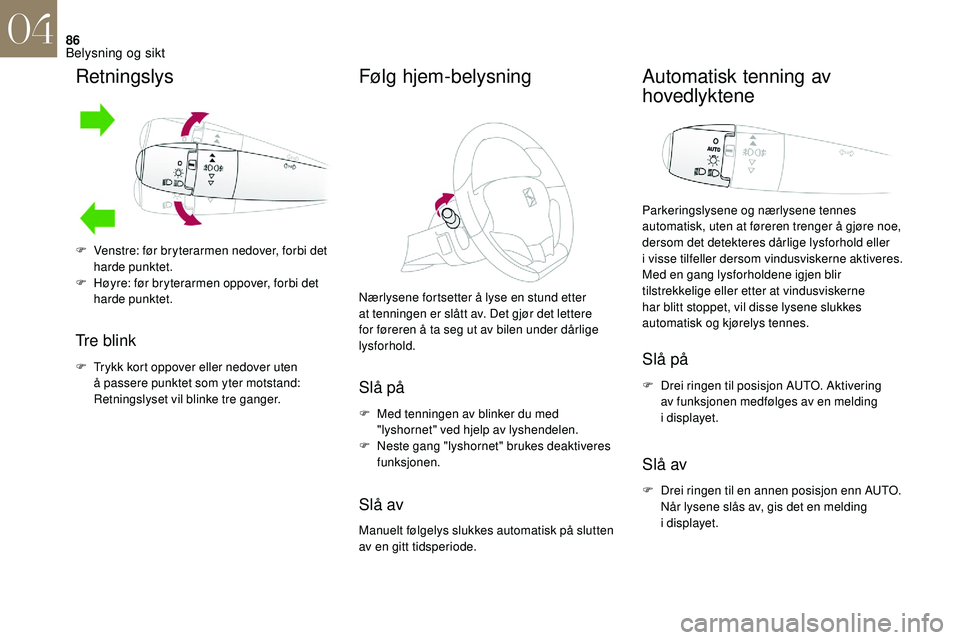 CITROEN DS3 2018 InstruksjonsbØker (in Norwegian) 86
Retningslys
Tre blink
F Trykk kort oppover eller nedover uten å passere punktet som yter motstand:
Retningslyset vil blinke tre ganger.
Følg hjem-belysning
Nærlysene fortsetter å lyse en stund CITROEN DS3 2018 InstruksjonsbØker (in Norwegian) 86
Retningslys
Tre blink
F Trykk kort oppover eller nedover uten å passere punktet som yter motstand:
Retningslyset vil blinke tre ganger.
Følg hjem-belysning
Nærlysene fortsetter å lyse en stund