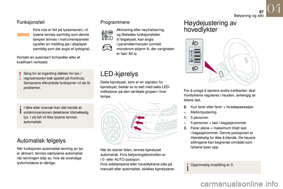 CITROEN DS3 2018 InstruksjonsbØker (in Norwegian) 87
Funksjonsfeil
Hvis noe er feil på lyssensoren, vil
lysene tennes samtidig som denne
lampen tennes i instrumentpanelet
og/eller en melding gis i displayet
samtidig som det avgis et lydsignal.
CITROEN DS3 2018 InstruksjonsbØker (in Norwegian) 87
Funksjonsfeil
Hvis noe er feil på lyssensoren, vil
lysene tennes samtidig som denne
lampen tennes i instrumentpanelet
og/eller en melding gis i displayet
samtidig som det avgis et lydsignal.