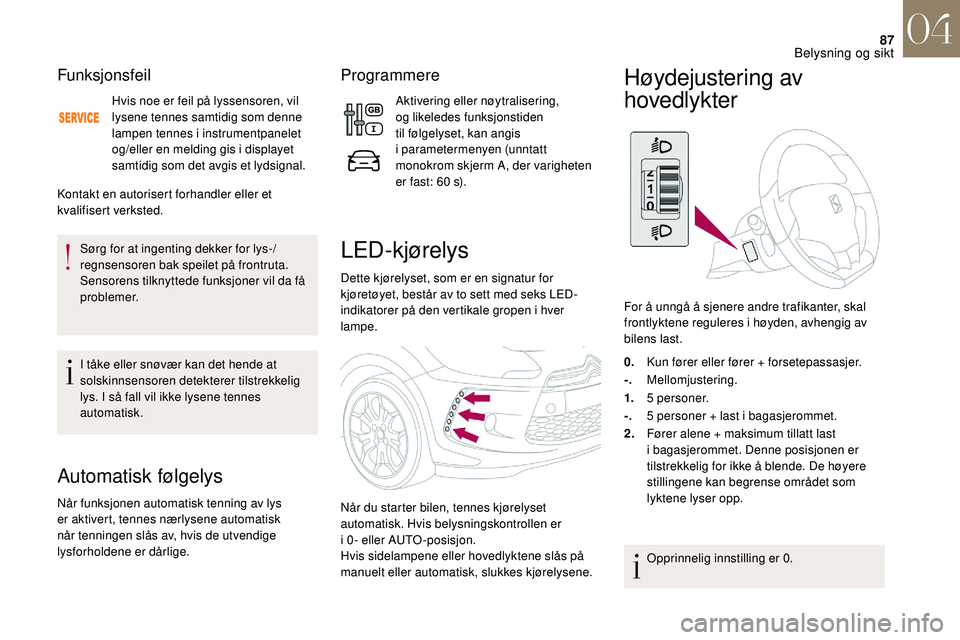 CITROEN DS3 CABRIO 2018  InstruksjonsbØker (in Norwegian) 87
Funksjonsfeil
Hvis noe er feil på lyssensoren, vil 
lysene tennes samtidig som denne 
lampen tennes i instrumentpanelet 
og/eller en melding gis i  displayet 
samtidig som det avgis et lydsignal.
