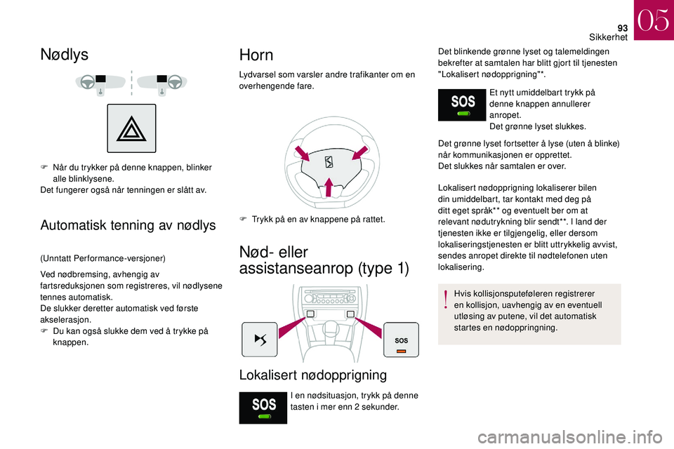 CITROEN DS3 2018 InstruksjonsbØker (in Norwegian) 93
Nødlys
F Når du trykker på denne knappen, blinker alle blinklysene.
Det fungerer også når tenningen er slått av.
Automatisk tenning av nødlys
(Unntatt Performance-versjoner)
Ved nødbremsing CITROEN DS3 2018 InstruksjonsbØker (in Norwegian) 93
Nødlys
F Når du trykker på denne knappen, blinker alle blinklysene.
Det fungerer også når tenningen er slått av.
Automatisk tenning av nødlys
(Unntatt Performance-versjoner)
Ved nødbremsing