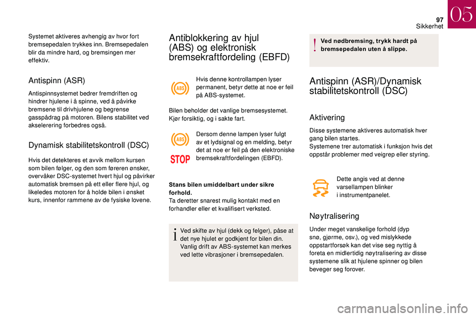 CITROEN DS3 CABRIO 2018  InstruksjonsbØker (in Norwegian) 97
Antispinn (ASR)
Antispinnsystemet bedrer fremdriften og 
hindrer hjulene i  å spinne, ved å påvirke 
bremsene til drivhjulene og begrense 
gasspådrag på motoren. Bilens stabilitet ved 
akseler