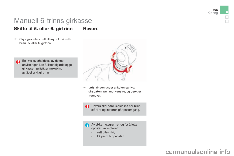CITROEN DS3 2017 InstruksjonsbØker (in Norwegian) 105
DS3_no_Chap04_conduite_ed02-2015
Manuell 6-trinns girkasse
F Skyv girspaken helt til høyre for å sette
bilen i 5. eller 6. girtrinn.
Skifte til 5. eller 6. girtrinn
Av sikkerhetsgrunner og for CITROEN DS3 2017 InstruksjonsbØker (in Norwegian) 105
DS3_no_Chap04_conduite_ed02-2015
Manuell 6-trinns girkasse
F Skyv girspaken helt til høyre for å sette
bilen i 5. eller 6. girtrinn.
Skifte til 5. eller 6. girtrinn
Av sikkerhetsgrunner og for