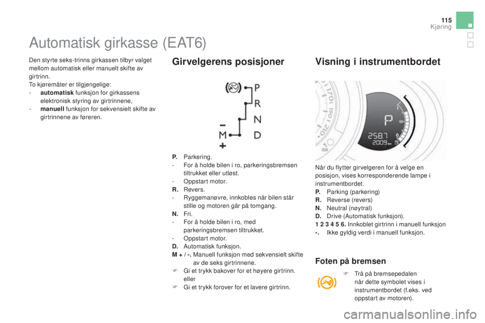 CITROEN DS3 2017 InstruksjonsbØker (in Norwegian) 11 5
DS3_no_Chap04_conduite_ed02-2015
Den styrte seks-trinns girkassen tilbyr valget
mellom automatisk eller manuelt skifte av
girtrinn.
To kjøremåter er tilgjengelige:
-
au
tomatisk funksjon fo CITROEN DS3 2017 InstruksjonsbØker (in Norwegian) 11 5
DS3_no_Chap04_conduite_ed02-2015
Den styrte seks-trinns girkassen tilbyr valget
mellom automatisk eller manuelt skifte av
girtrinn.
To kjøremåter er tilgjengelige:
-
au
tomatisk funksjon fo