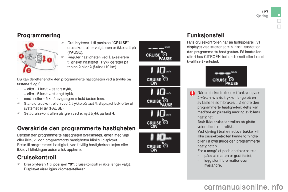 CITROEN DS3 2017 InstruksjonsbØker (in Norwegian) 127
DS3_no_Chap04_conduite_ed02-2015
Programmering
F Drei bryteren 1 til posisjon "CRUISE" :
cruisekontroll er valgt, men er ikke satt på
(PAUS E).
F
Re
guler hastigheten ved å akselerer CITROEN DS3 2017 InstruksjonsbØker (in Norwegian) 127
DS3_no_Chap04_conduite_ed02-2015
Programmering
F Drei bryteren 1 til posisjon "CRUISE" :
cruisekontroll er valgt, men er ikke satt på
(PAUS E).
F
Re
guler hastigheten ved å akselerer