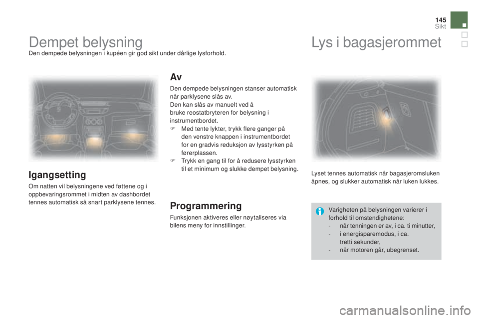 CITROEN DS3 2017 InstruksjonsbØker (in Norwegian) 145
DS3_no_Chap05_visibilite_ed02-2015
Dempet belysningDen dempede belysningen i kupéen gir god sikt under dårlige lysforhold.
Igangsetting
Om natten vil belysningene ved føttene og i
oppbevarings CITROEN DS3 2017 InstruksjonsbØker (in Norwegian) 145
DS3_no_Chap05_visibilite_ed02-2015
Dempet belysningDen dempede belysningen i kupéen gir god sikt under dårlige lysforhold.
Igangsetting
Om natten vil belysningene ved føttene og i
oppbevarings