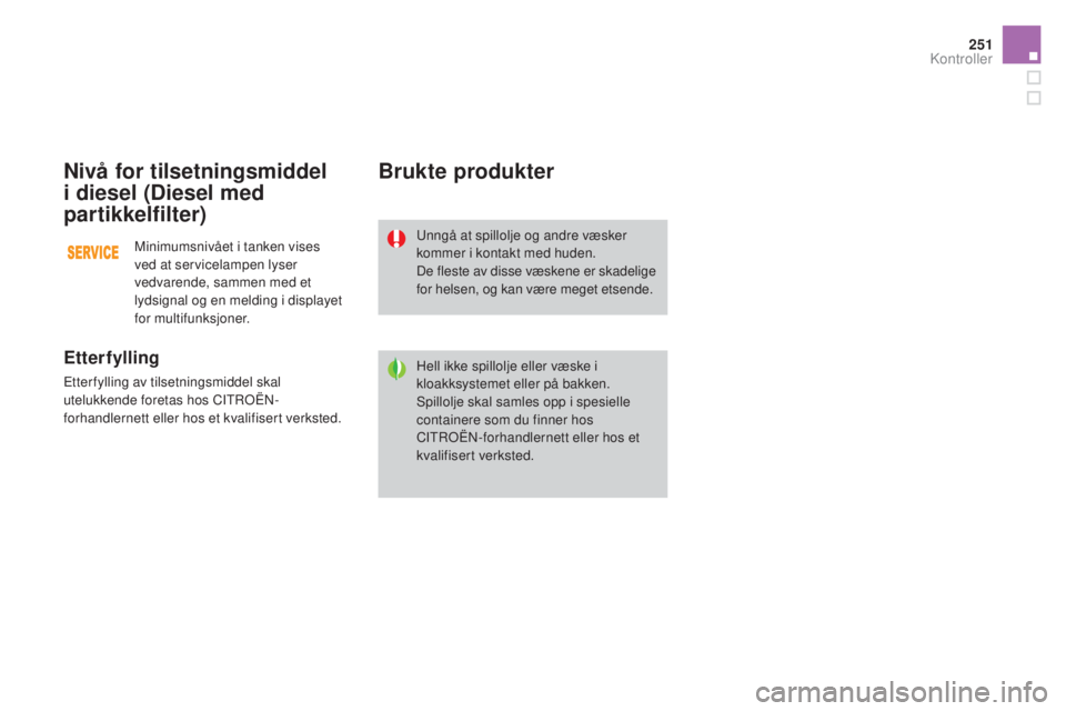 CITROEN DS3 2017 InstruksjonsbØker (in Norwegian) 251
DS3_no_Chap09_verifications_ed02-2015
nivå for tilsetningsmiddel
i diesel (Diesel med
partikkelfilter)
Etterfylling
Etterfylling av tilsetningsmiddel skal
utelukkende foretas hos CITROËN-
fo CITROEN DS3 2017 InstruksjonsbØker (in Norwegian) 251
DS3_no_Chap09_verifications_ed02-2015
nivå for tilsetningsmiddel
i diesel (Diesel med
partikkelfilter)
Etterfylling
Etterfylling av tilsetningsmiddel skal
utelukkende foretas hos CITROËN-
fo