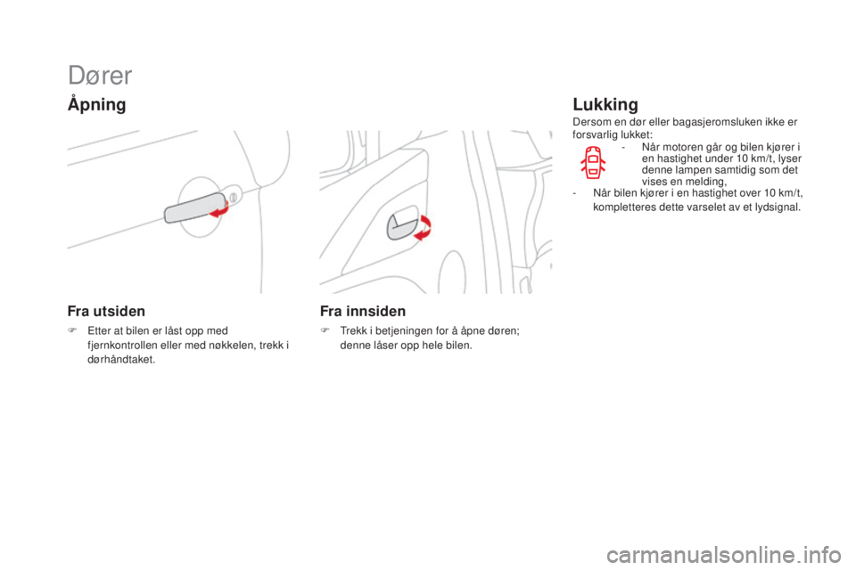 CITROEN DS3 2017 InstruksjonsbØker (in Norwegian) DS3_no_Chap02_ouvertures_ed02-2015
Dører
Åpning
Fra utsiden
F Etter at bilen er låst opp med
fjernkontrollen eller med nøkkelen, trekk i
dørhåndtaket.
Fra innsiden
F Trekk i betjeningen for å CITROEN DS3 2017 InstruksjonsbØker (in Norwegian) DS3_no_Chap02_ouvertures_ed02-2015
Dører
Åpning
Fra utsiden
F Etter at bilen er låst opp med
fjernkontrollen eller med nøkkelen, trekk i
dørhåndtaket.
Fra innsiden
F Trekk i betjeningen for å