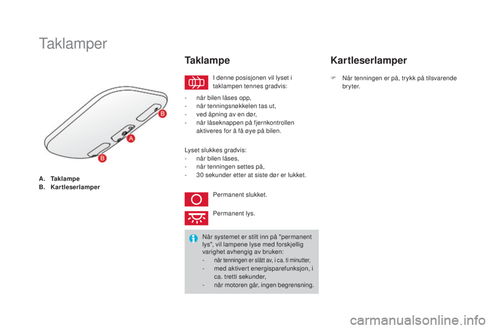 CITROEN DS3 2016  InstruksjonsbØker (in Norwegian) DS3_no_Chap05_visibilite_ed01-2015
A. Tak l a m p e
B. Kartleserlamper
Taklamper
I denne posisjonen vil lyset i 
taklampen tennes gradvis:
Ta k l a m p e
- når bilen låses opp,
- n år tenningsnøkk