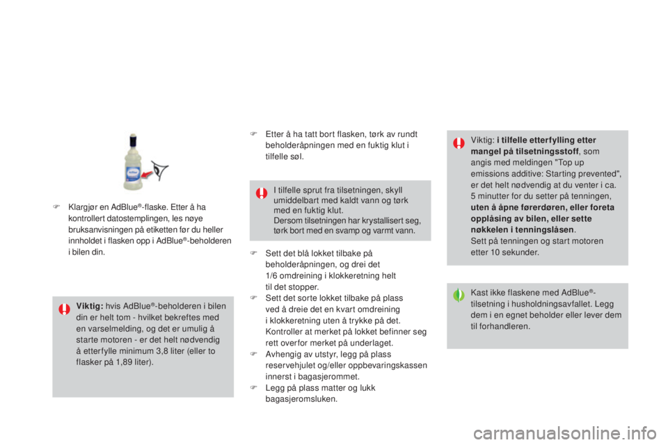 CITROEN DS3 2016 InstruksjonsbØker (in Norwegian) DS3_no_Chap08_info-pratiques_ed01-2015
Viktig: hvis AdBlue®-beholderen i bilen
din er helt tom - hvilket bekreftes med
en varselmelding, og det er umulig å
starte motoren - er det helt nødvendig CITROEN DS3 2016 InstruksjonsbØker (in Norwegian) DS3_no_Chap08_info-pratiques_ed01-2015
Viktig: hvis AdBlue®-beholderen i bilen
din er helt tom - hvilket bekreftes med
en varselmelding, og det er umulig å
starte motoren - er det helt nødvendig