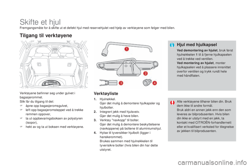 CITROEN DS3 2016  InstruksjonsbØker (in Norwegian) DS3_no_Chap08_info-pratiques_ed01-2015
Skifte et hjulFremgangsmåte for å skifte ut et defekt hjul med reservehjulet ved hjelp av verktøyene som følger med bilen.
Verktøyene befinner seg under gul