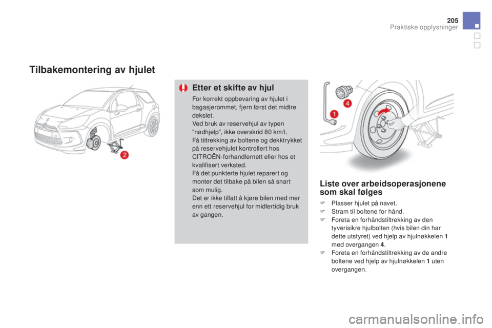 CITROEN DS3 2016  InstruksjonsbØker (in Norwegian) 205
DS3_no_Chap08_info-pratiques_ed01-2015
Tilbakemontering av hjulet
Etter et skifte av hjul
For korrekt oppbevaring av hjulet i 
bagasjerommet, fjern først det midtre 
dekslet.
Ved bruk av reserveh