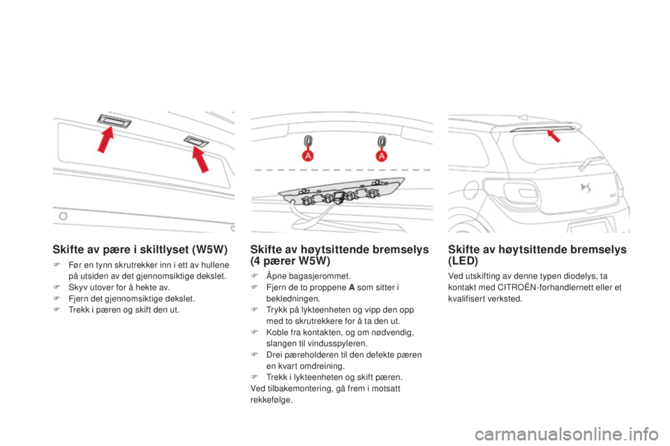 CITROEN DS3 2016 InstruksjonsbØker (in Norwegian) DS3_no_Chap08_info-pratiques_ed01-2015
Skifte av høytsittende bremselys
(4 pærer W5W)
F Åpne bagasjerommet.
F
F jern de to proppene A som sitter i
bekledningen.
F
T
rykk på lykteenheten og CITROEN DS3 2016 InstruksjonsbØker (in Norwegian) DS3_no_Chap08_info-pratiques_ed01-2015
Skifte av høytsittende bremselys
(4 pærer W5W)
F Åpne bagasjerommet.
F
F jern de to proppene A som sitter i
bekledningen.
F
T
rykk på lykteenheten og