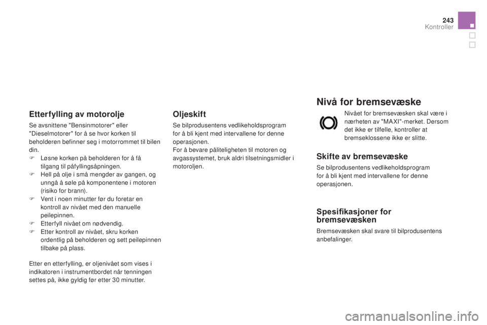 CITROEN DS3 2016  InstruksjonsbØker (in Norwegian) 243
DS3_no_Chap09_verifications_ed01-2015
nivå for bremsevæske
Skifte av bremsevæske
Se bilprodusentens vedlikeholdsprogram 
for å bli kjent med intervallene for denne 
operasjonen.
Spesifikasjone