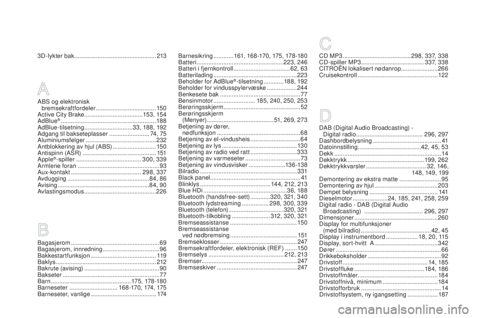 CITROEN DS3 2016 InstruksjonsbØker (in Norwegian) DS3_no_Chap12_index-recherche_ed01-2015
3D-lykter bak ................................................. 213 CD MP3 .........................................298, 337, 338
CD-spiller MP3 ............. CITROEN DS3 2016 InstruksjonsbØker (in Norwegian) DS3_no_Chap12_index-recherche_ed01-2015
3D-lykter bak ................................................. 213 CD MP3 .........................................298, 337, 338
CD-spiller MP3 .............