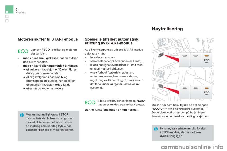 CITROEN DS3 2016 InstruksjonsbØker (in Norwegian) 6Kjøring
Motoren skifter til START-modus
Lampen "ECO"
slukker og motoren
starter igjen.
- med en manuell girkasse
, når du trykker
ned clutchpedalen,
- med en styr t ell CITROEN DS3 2016 InstruksjonsbØker (in Norwegian) 6Kjøring
Motoren skifter til START-modus
Lampen "ECO"
slukker og motoren
starter igjen.
- med en manuell girkasse
, når du trykker
ned clutchpedalen,
- med en styr t ell