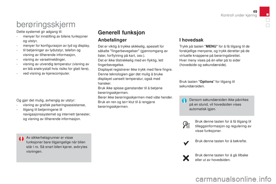 CITROEN DS3 2016  InstruksjonsbØker (in Norwegian) 49
DS3_no_Chap01_controle-de-marche_ed01-2015
berøringsskjerm
Dette systemet gir adgang til:
- m enyer for innstilling av bilens funksjoner 
og utstyr,
-
 
m
 enyer for konfigurasjon av lyd og displa