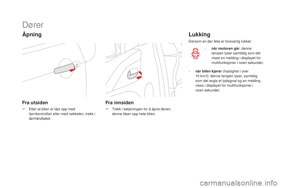 CITROEN DS3 2016 InstruksjonsbØker (in Norwegian) DS3_no_Chap02_ouvertures_ed01-2015
Dører
Åpning
Fra utsiden
F Etter at bilen er låst opp med fjernkontrollen eller med nøkkelen, trekk i
dørhåndtaket.
Fra innsiden
F Trekk i betjeningen for å CITROEN DS3 2016 InstruksjonsbØker (in Norwegian) DS3_no_Chap02_ouvertures_ed01-2015
Dører
Åpning
Fra utsiden
F Etter at bilen er låst opp med fjernkontrollen eller med nøkkelen, trekk i
dørhåndtaket.
Fra innsiden
F Trekk i betjeningen for å