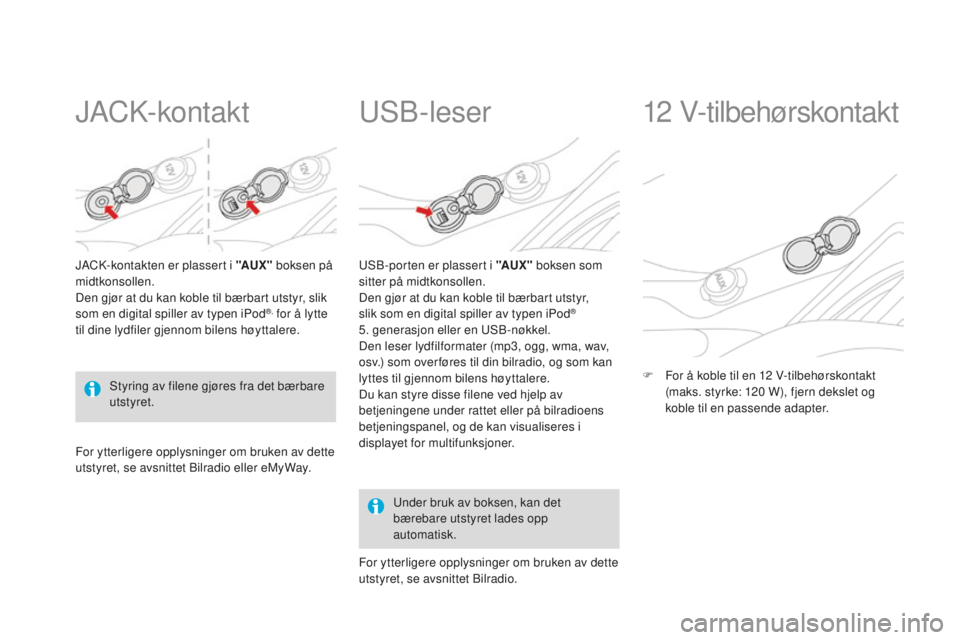 CITROEN DS3 2015 InstruksjonsbØker (in Norwegian) DS3_no_Chap05_amenagement_ed01-2014
JaCk-kontakt
JaCk-kontakten er plassert i "AuX" boksen på
midtkonsollen.
Den gjør at du kan koble til bærbart utstyr, slik
som en digital spiller av ty CITROEN DS3 2015 InstruksjonsbØker (in Norwegian) DS3_no_Chap05_amenagement_ed01-2014
JaCk-kontakt
JaCk-kontakten er plassert i "AuX" boksen på
midtkonsollen.
Den gjør at du kan koble til bærbart utstyr, slik
som en digital spiller av ty