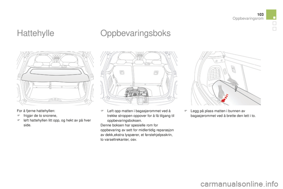 CITROEN DS3 2015 InstruksjonsbØker (in Norwegian) 103
DS3_no_Chap05_amenagement_ed01-2014
For å fjerne hattehyllen:
F f rigjør de to snorene,
F
l
øft hattehyllen litt opp, og hekt av på hver
side.
Hattehylle
F Løft opp matten i bagasjerommet CITROEN DS3 2015 InstruksjonsbØker (in Norwegian) 103
DS3_no_Chap05_amenagement_ed01-2014
For å fjerne hattehyllen:
F f rigjør de to snorene,
F
l
øft hattehyllen litt opp, og hekt av på hver
side.
Hattehylle
F Løft opp matten i bagasjerommet