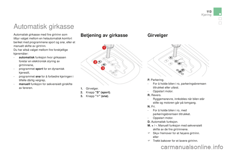 CITROEN DS3 2015 InstruksjonsbØker (in Norwegian) 11 3
DS3_no_Chap06_conduite_ed01-2014
automatisk girkasse med fire girtrinn som
tilbyr valget mellom en helautomatisk komfort
beriket med programmene sport og snø, eller et
manuelt skifte av girtr CITROEN DS3 2015 InstruksjonsbØker (in Norwegian) 11 3
DS3_no_Chap06_conduite_ed01-2014
automatisk girkasse med fire girtrinn som
tilbyr valget mellom en helautomatisk komfort
beriket med programmene sport og snø, eller et
manuelt skifte av girtr