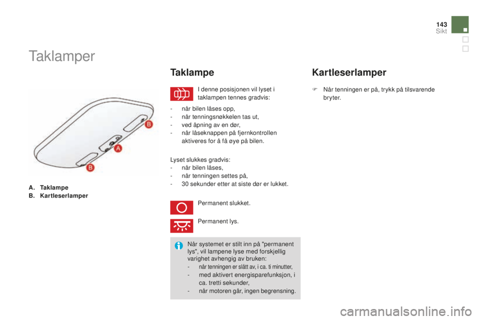 CITROEN DS3 2015  InstruksjonsbØker (in Norwegian) 143
DS3_no_Chap07_visibilite_ed01-2014
A. Tak l a m p e
B. Kartleserlamper
Taklamper
i denne posisjonen vil lyset i 
t aklampen tennes gradvis:
Ta k l a m p e
- når bilen låses opp,
-  n år tenning