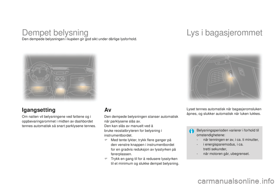 CITROEN DS3 2015  InstruksjonsbØker (in Norwegian) DS3_no_Chap07_visibilite_ed01-2014
Dempet belysningDen dempede belysningen i kupéen gir god sikt under dårlige lysforhold.
Igangsetting
Om natten vil belysningene ved føttene og i 
oppbevaringsromm