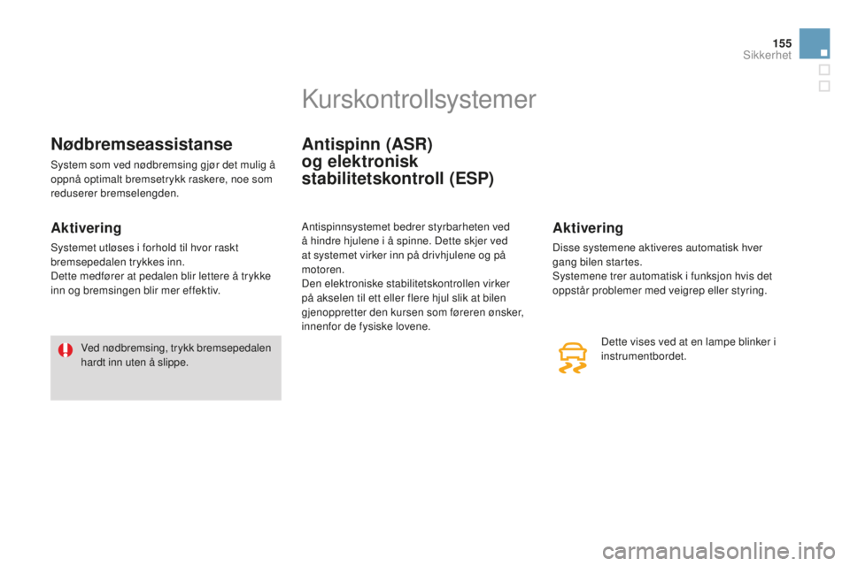 CITROEN DS3 2015 InstruksjonsbØker (in Norwegian) 155
DS3_no_Chap08_securite_ed01-2014
Nødbremseassistanse
System som ved nødbremsing gjør det mulig å
oppnå optimalt bremsetrykk raskere, noe som
reduserer bremselengden.
Aktivering
Systemet utl CITROEN DS3 2015 InstruksjonsbØker (in Norwegian) 155
DS3_no_Chap08_securite_ed01-2014
Nødbremseassistanse
System som ved nødbremsing gjør det mulig å
oppnå optimalt bremsetrykk raskere, noe som
reduserer bremselengden.
Aktivering
Systemet utl
