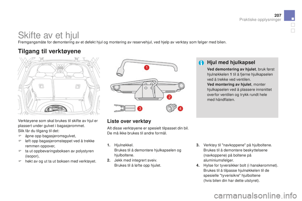 CITROEN DS3 2015 InstruksjonsbØker (in Norwegian) 207
DS3_no_Chap10_info-pratiques_ed01-2014
Skifte av et hjulFremgangsmåte for demontering av et defekt hjul og montering av reservehjul, ved hjelp av verktøy som følger med bilen.
ve
rktøyene som CITROEN DS3 2015 InstruksjonsbØker (in Norwegian) 207
DS3_no_Chap10_info-pratiques_ed01-2014
Skifte av et hjulFremgangsmåte for demontering av et defekt hjul og montering av reservehjul, ved hjelp av verktøy som følger med bilen.
ve
rktøyene som