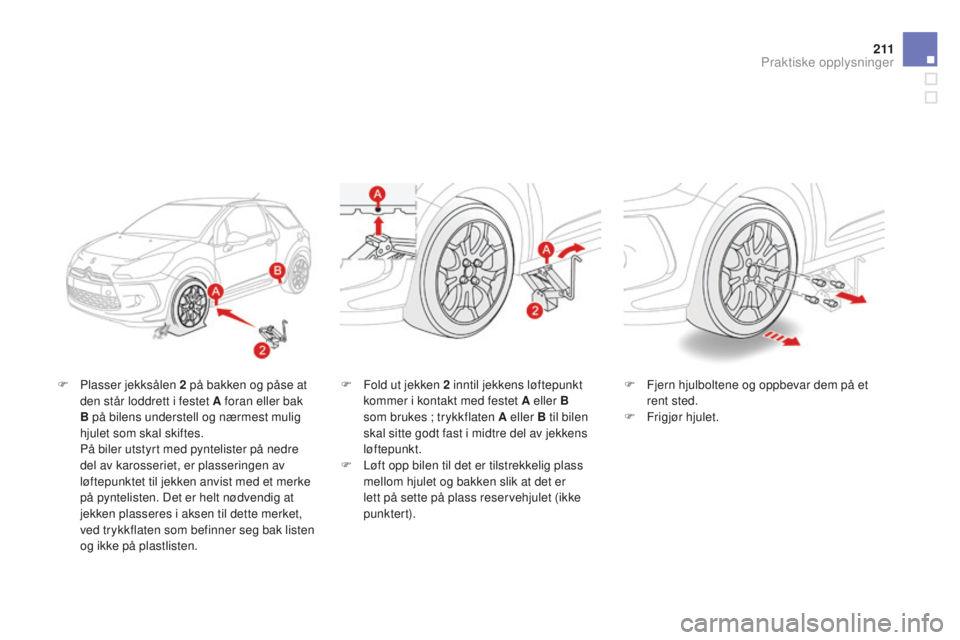 CITROEN DS3 2015 InstruksjonsbØker (in Norwegian) 2 11
DS3_no_Chap10_info-pratiques_ed01-2014
F Plasser jekksålen 2 på bakken og påse at
den står loddrett i festet A foran eller bak
B på bilens understell og nærmest mulig
hjulet som skal sk CITROEN DS3 2015 InstruksjonsbØker (in Norwegian) 2 11
DS3_no_Chap10_info-pratiques_ed01-2014
F Plasser jekksålen 2 på bakken og påse at
den står loddrett i festet A foran eller bak
B på bilens understell og nærmest mulig
hjulet som skal sk