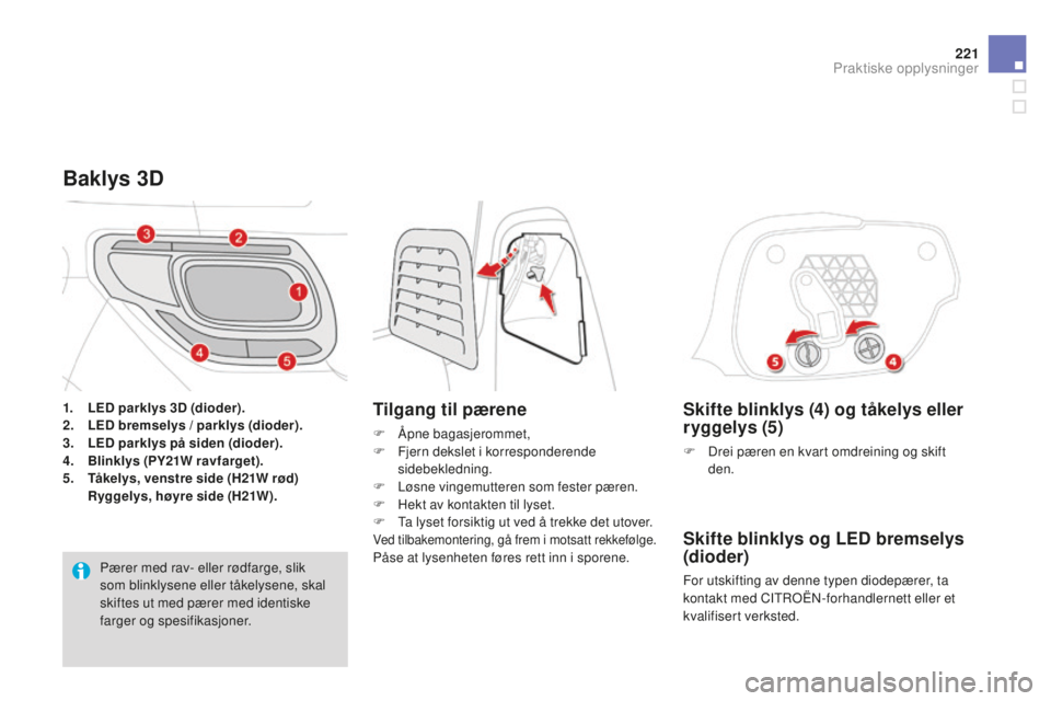 CITROEN DS3 2015 InstruksjonsbØker (in Norwegian) 221
DS3_no_Chap10_info-pratiques_ed01-2014
Skifte blinklys (4) og tåkelys eller
ryggelys (5)
F Drei pæren en kvart omdreining og skift den.
Skifte blinklys og LEd bremselys
(dioder)
For utskiftin CITROEN DS3 2015 InstruksjonsbØker (in Norwegian) 221
DS3_no_Chap10_info-pratiques_ed01-2014
Skifte blinklys (4) og tåkelys eller
ryggelys (5)
F Drei pæren en kvart omdreining og skift den.
Skifte blinklys og LEd bremselys
(dioder)
For utskiftin