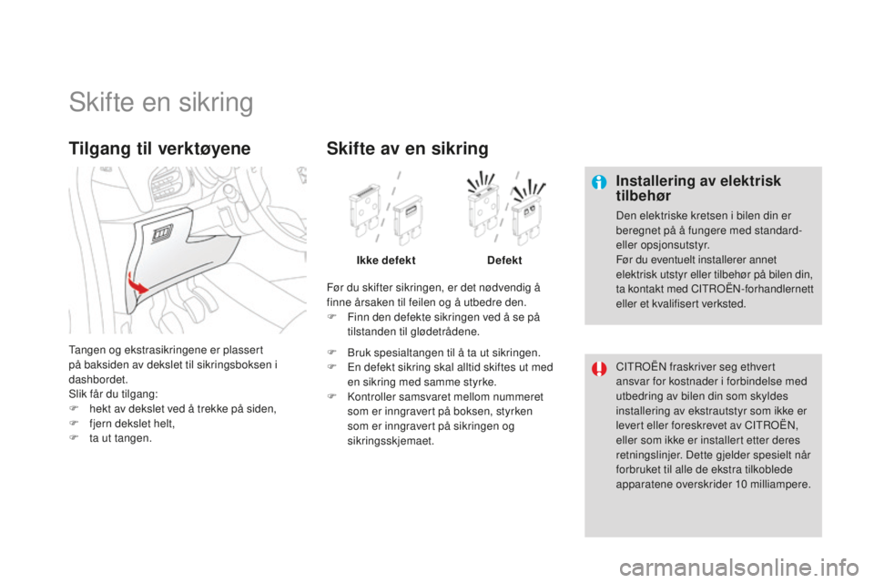 CITROEN DS3 2015 InstruksjonsbØker (in Norwegian) DS3_no_Chap10_info-pratiques_ed01-2014
Skifte en sikring
Installering av elektrisk
tilbehør
Den elektriske kretsen i bilen din er
beregnet på å fungere med standard-
eller opsjonsutstyr.
Før du CITROEN DS3 2015 InstruksjonsbØker (in Norwegian) DS3_no_Chap10_info-pratiques_ed01-2014
Skifte en sikring
Installering av elektrisk
tilbehør
Den elektriske kretsen i bilen din er
beregnet på å fungere med standard-
eller opsjonsutstyr.
Før du