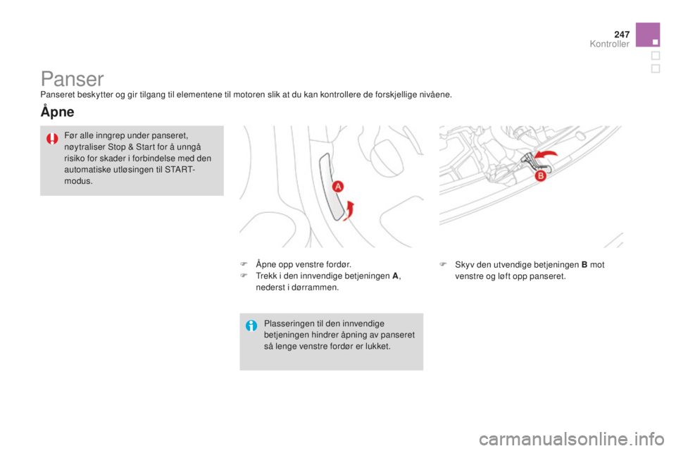 CITROEN DS3 2015 InstruksjonsbØker (in Norwegian) 247
DS3_no_Chap11_verifications_ed01-2014
PanserPanseret beskytter og gir tilgang til elementene til motoren slik at du kan kontrollere de forskjellige nivåene.
Åpne
F Åpne opp venstre fordør.
F T CITROEN DS3 2015 InstruksjonsbØker (in Norwegian) 247
DS3_no_Chap11_verifications_ed01-2014
PanserPanseret beskytter og gir tilgang til elementene til motoren slik at du kan kontrollere de forskjellige nivåene.
Åpne
F Åpne opp venstre fordør.
F T